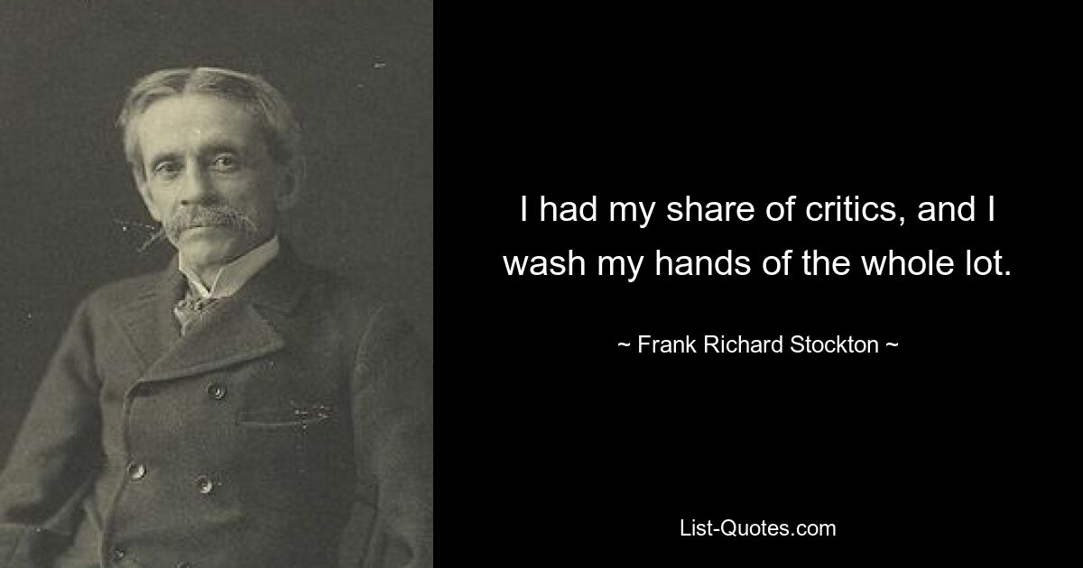 I had my share of critics, and I wash my hands of the whole lot. — © Frank Richard Stockton