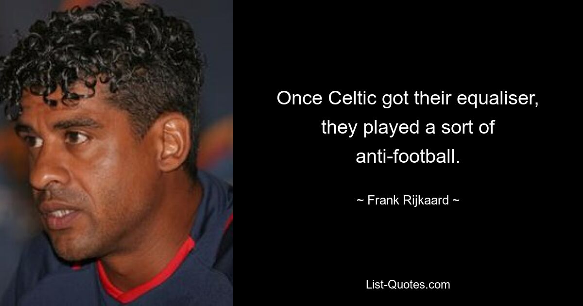 Once Celtic got their equaliser, they played a sort of anti-football. — © Frank Rijkaard