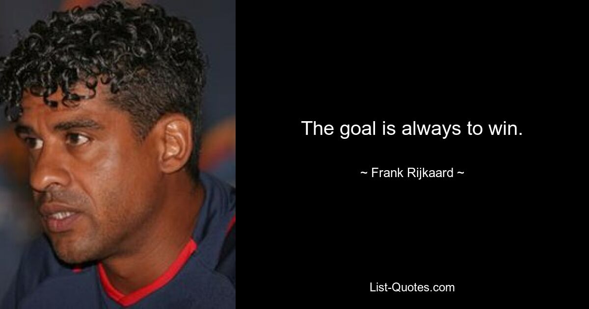 The goal is always to win. — © Frank Rijkaard