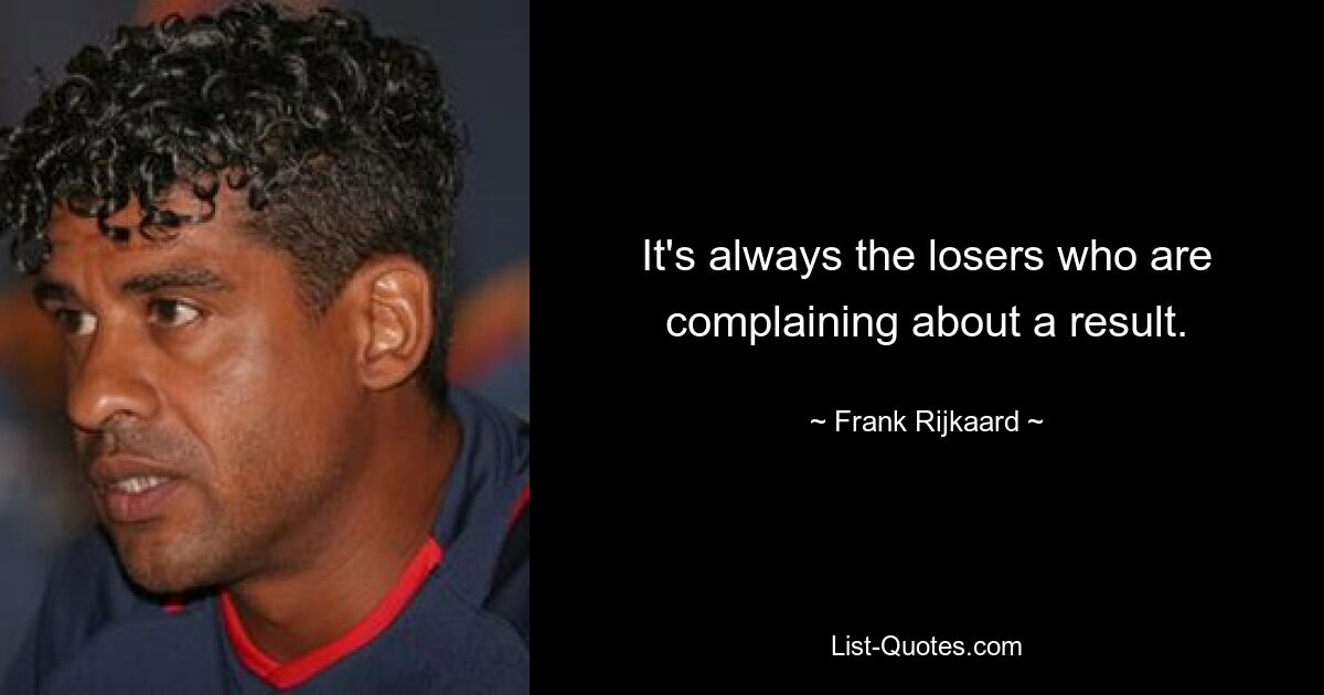 It's always the losers who are complaining about a result. — © Frank Rijkaard