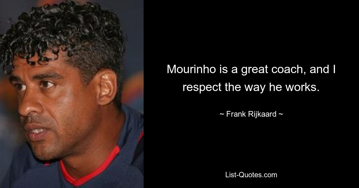 Mourinho is a great coach, and I respect the way he works. — © Frank Rijkaard