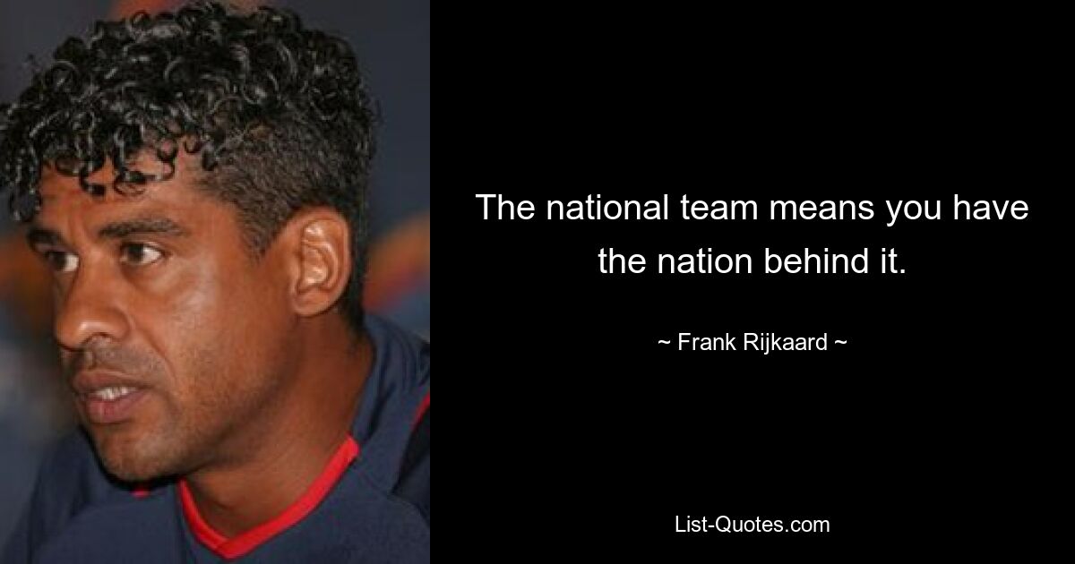 The national team means you have the nation behind it. — © Frank Rijkaard