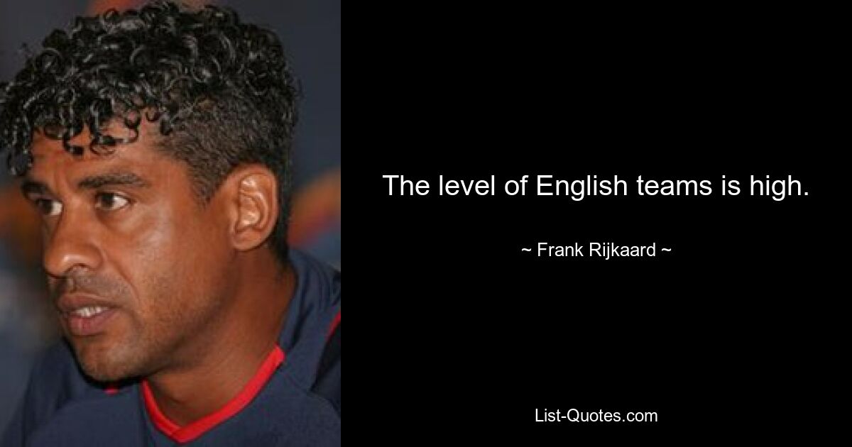 The level of English teams is high. — © Frank Rijkaard