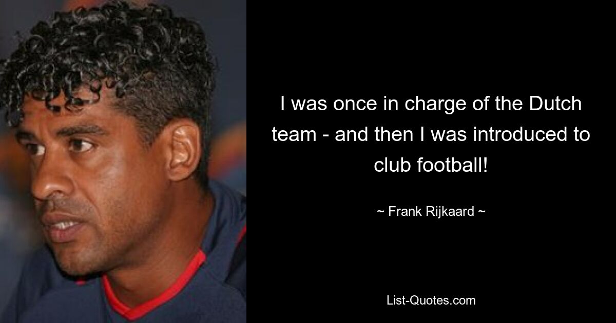 I was once in charge of the Dutch team - and then I was introduced to club football! — © Frank Rijkaard