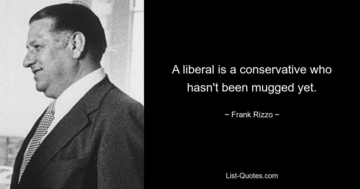 A liberal is a conservative who hasn't been mugged yet. — © Frank Rizzo