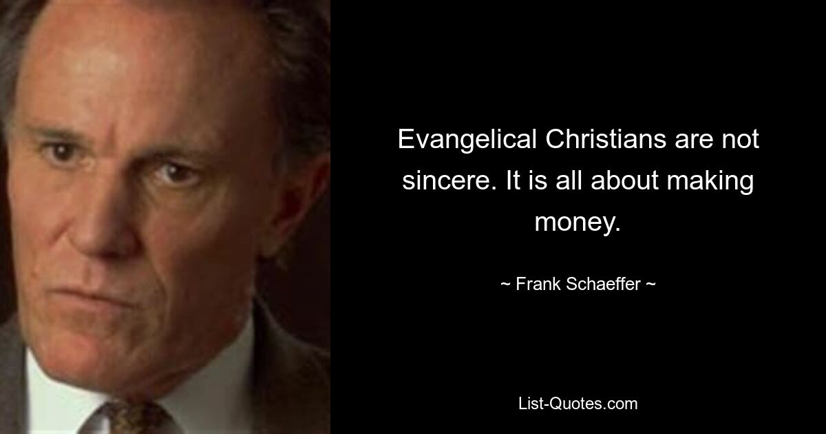 Evangelical Christians are not sincere. It is all about making money. — © Frank Schaeffer