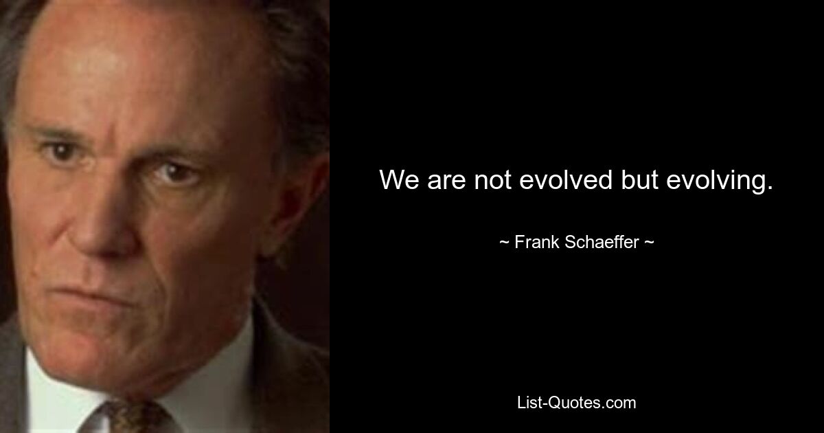 We are not evolved but evolving. — © Frank Schaeffer