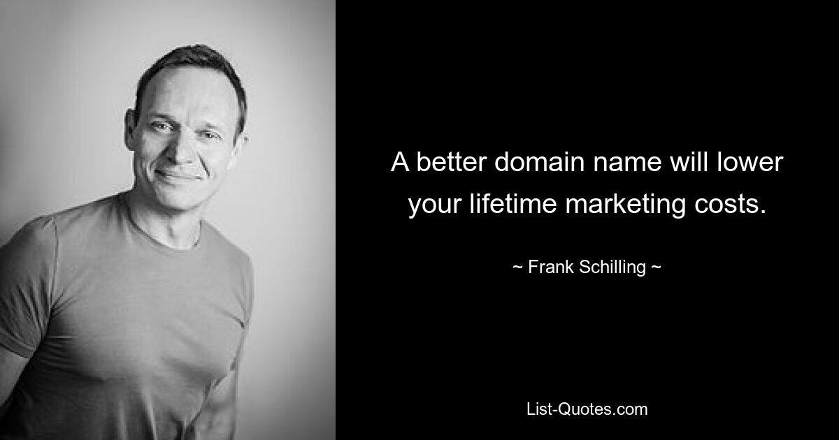 A better domain name will lower your lifetime marketing costs. — © Frank Schilling