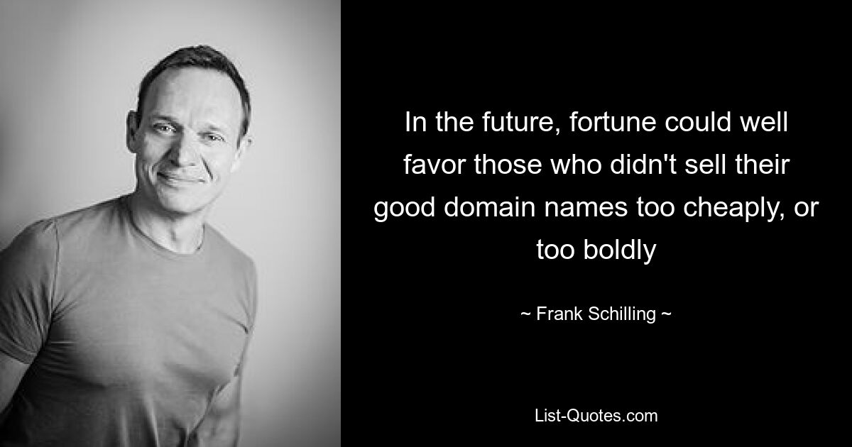 In the future, fortune could well favor those who didn't sell their good domain names too cheaply, or too boldly — © Frank Schilling