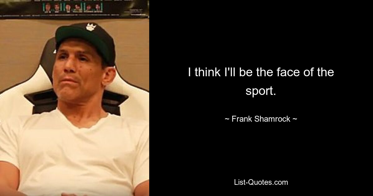 I think I'll be the face of the sport. — © Frank Shamrock