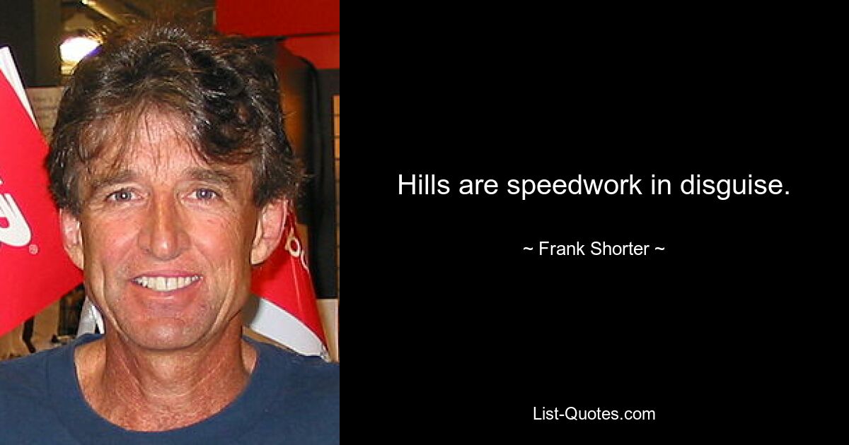 Hills are speedwork in disguise. — © Frank Shorter