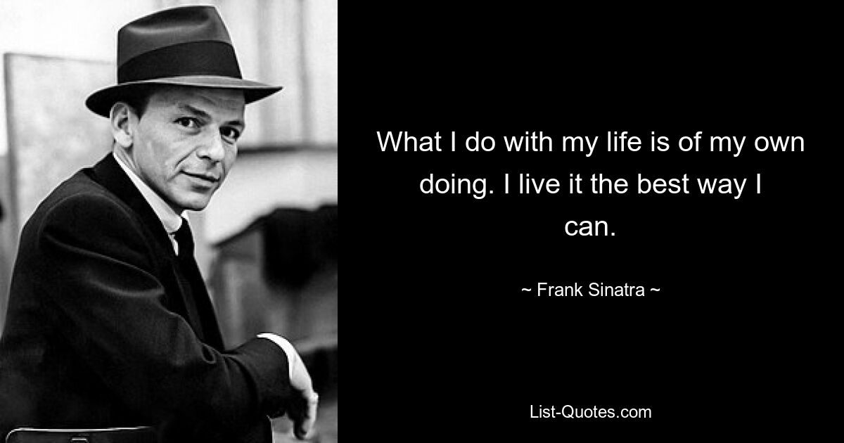 What I do with my life is of my own doing. I live it the best way I can. — © Frank Sinatra