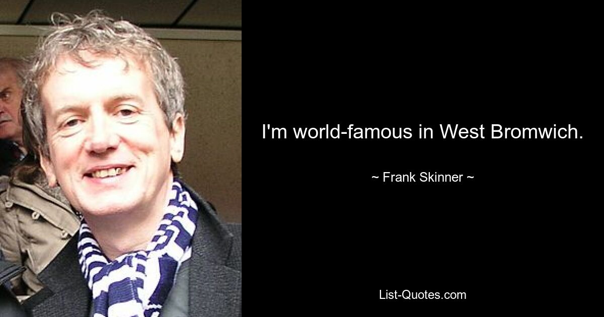 I'm world-famous in West Bromwich. — © Frank Skinner