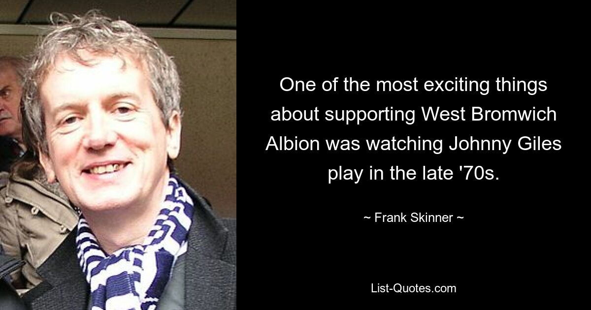 One of the most exciting things about supporting West Bromwich Albion was watching Johnny Giles play in the late '70s. — © Frank Skinner