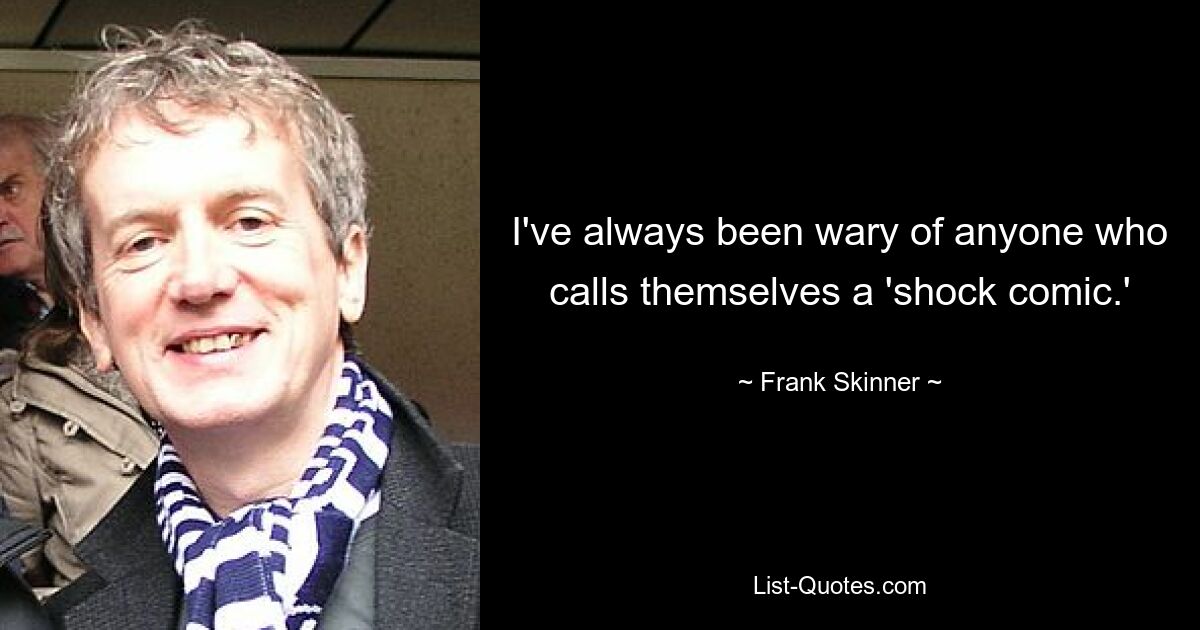 I've always been wary of anyone who calls themselves a 'shock comic.' — © Frank Skinner