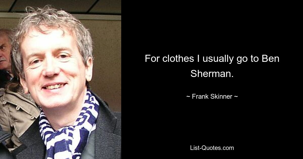 For clothes I usually go to Ben Sherman. — © Frank Skinner