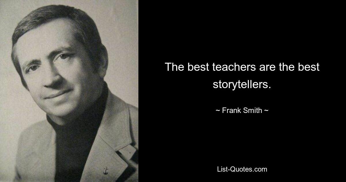 The best teachers are the best storytellers. — © Frank Smith