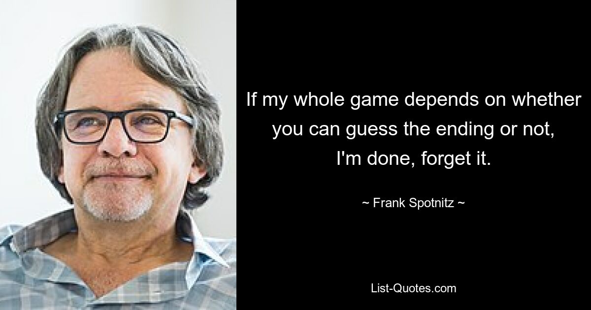 If my whole game depends on whether you can guess the ending or not, I'm done, forget it. — © Frank Spotnitz