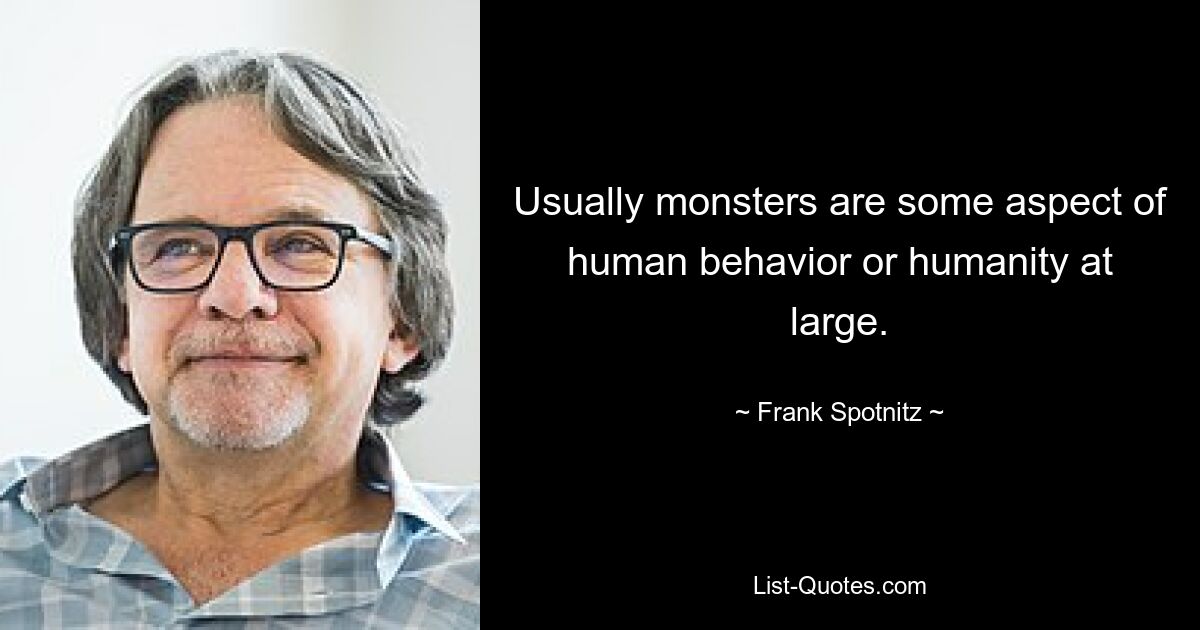 Usually monsters are some aspect of human behavior or humanity at large. — © Frank Spotnitz