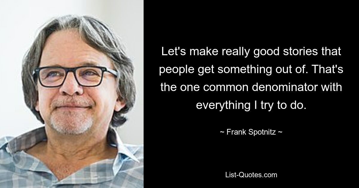 Let's make really good stories that people get something out of. That's the one common denominator with everything I try to do. — © Frank Spotnitz