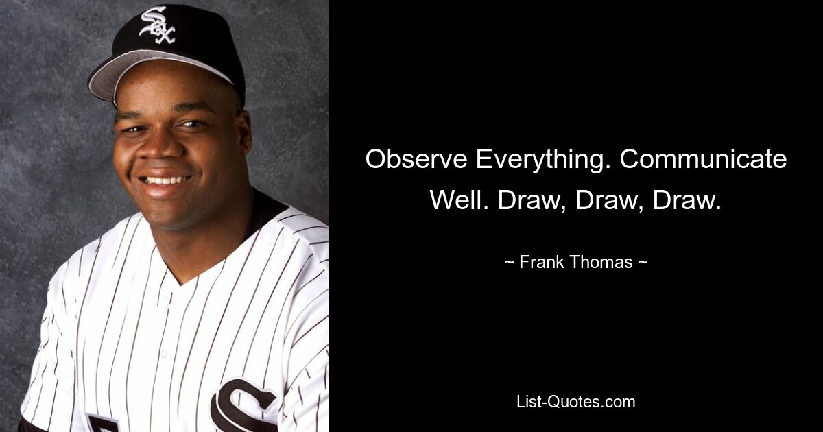 Observe Everything. Communicate Well. Draw, Draw, Draw. — © Frank Thomas