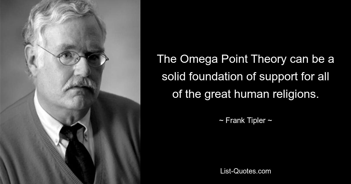 The Omega Point Theory can be a solid foundation of support for all of the great human religions. — © Frank Tipler