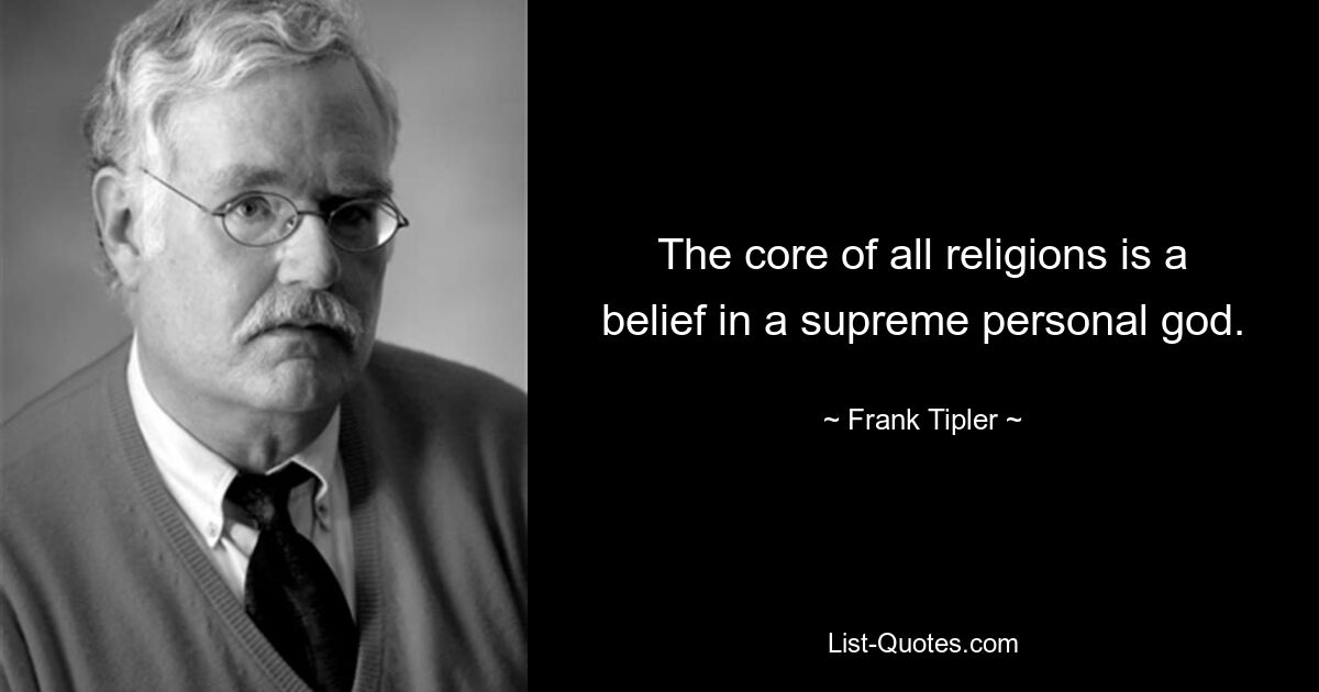 The core of all religions is a belief in a supreme personal god. — © Frank Tipler