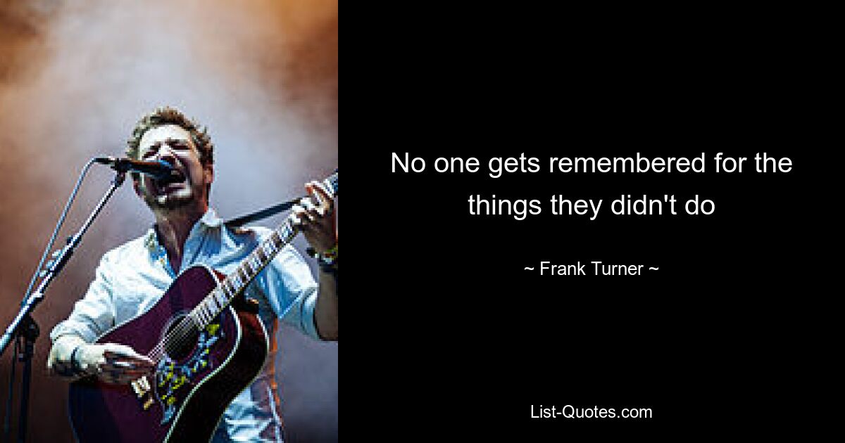 No one gets remembered for the things they didn't do — © Frank Turner