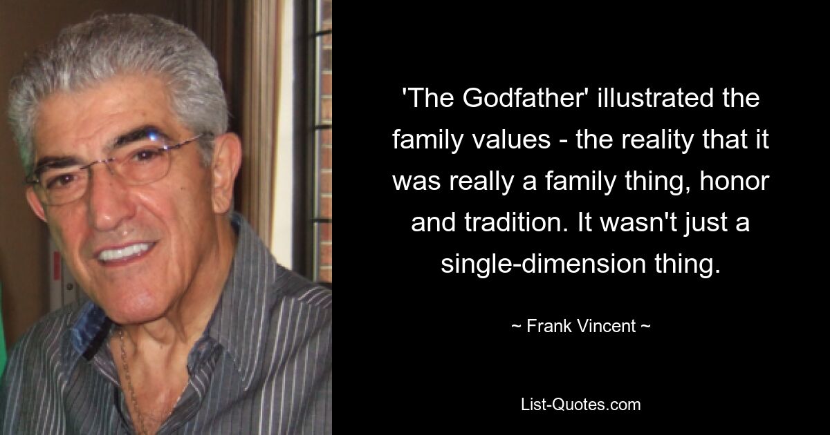 'The Godfather' illustrated the family values - the reality that it was really a family thing, honor and tradition. It wasn't just a single-dimension thing. — © Frank Vincent