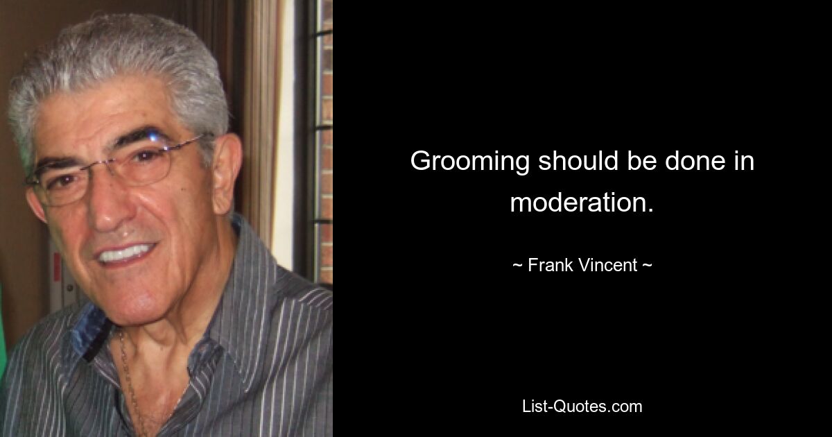 Grooming should be done in moderation. — © Frank Vincent