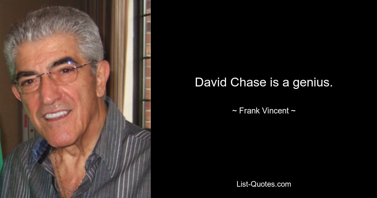 David Chase is a genius. — © Frank Vincent