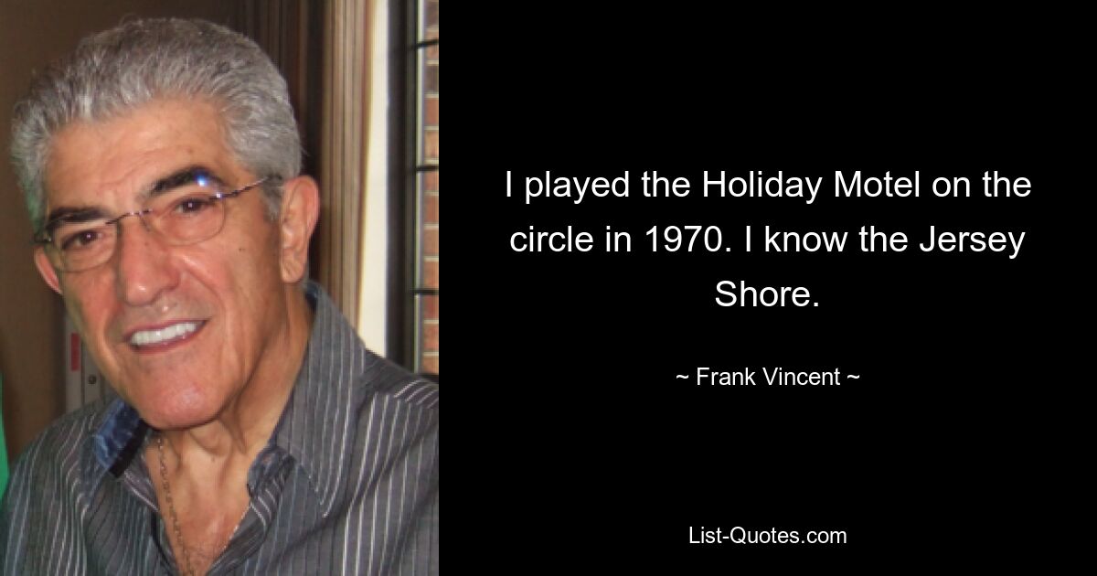 I played the Holiday Motel on the circle in 1970. I know the Jersey Shore. — © Frank Vincent