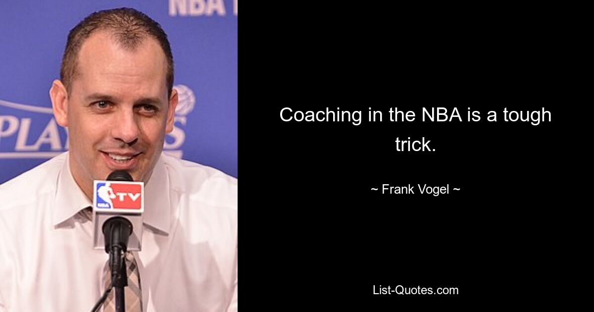 Coaching in the NBA is a tough trick. — © Frank Vogel