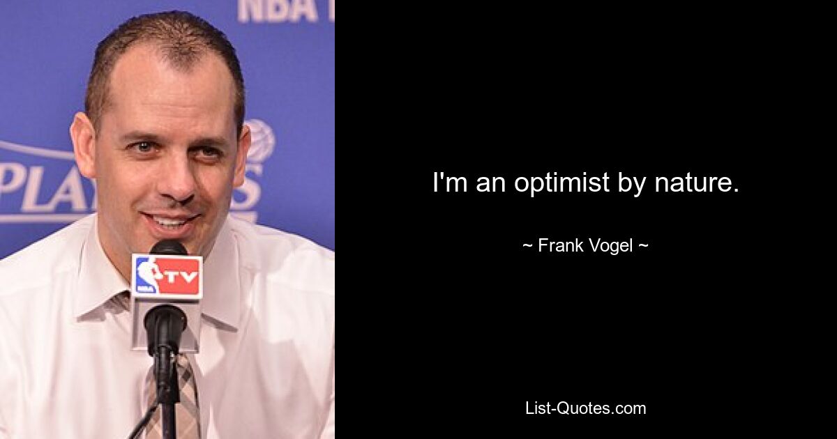 I'm an optimist by nature. — © Frank Vogel