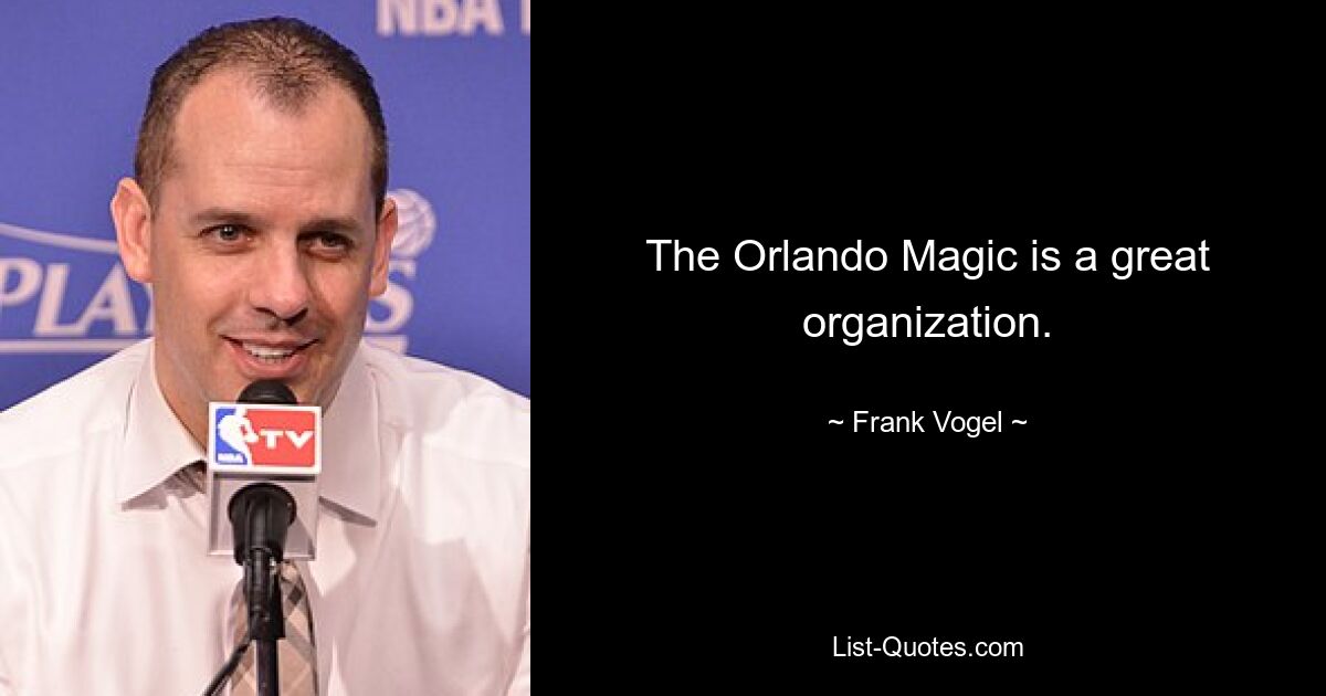 The Orlando Magic is a great organization. — © Frank Vogel