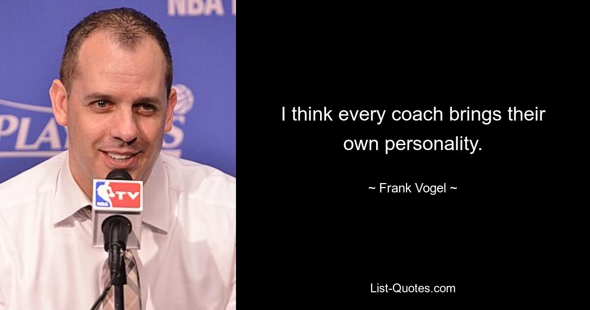 I think every coach brings their own personality. — © Frank Vogel