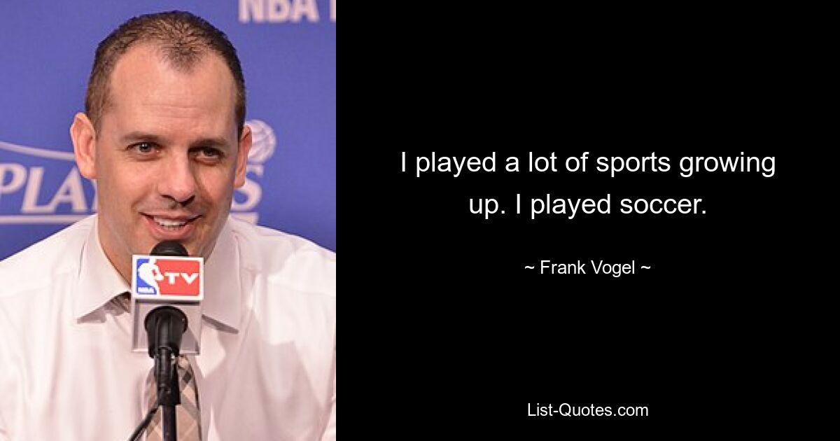 I played a lot of sports growing up. I played soccer. — © Frank Vogel