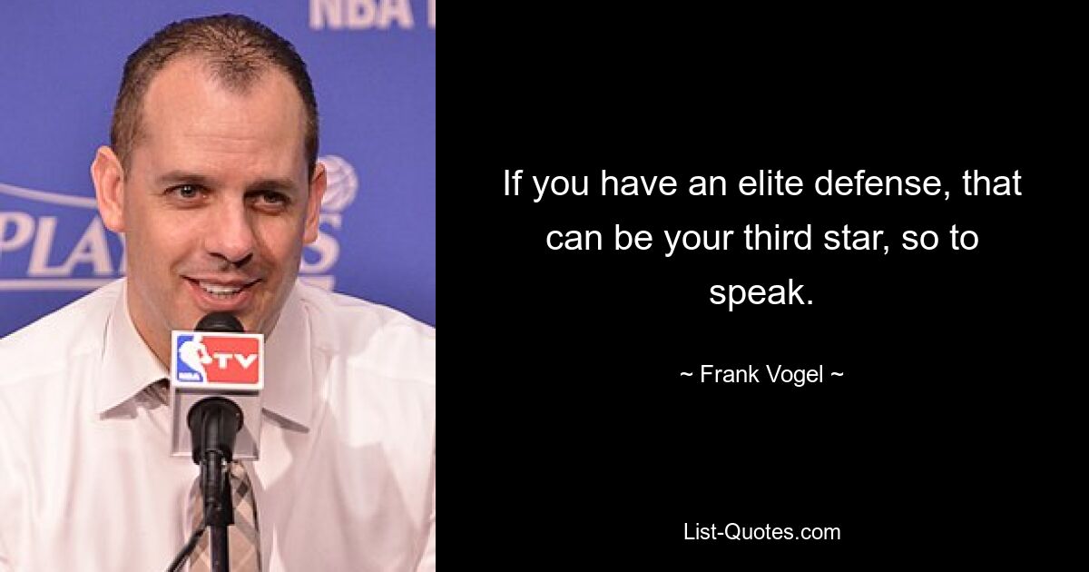 If you have an elite defense, that can be your third star, so to speak. — © Frank Vogel