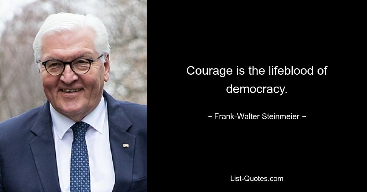 Courage is the lifeblood of democracy. — © Frank-Walter Steinmeier