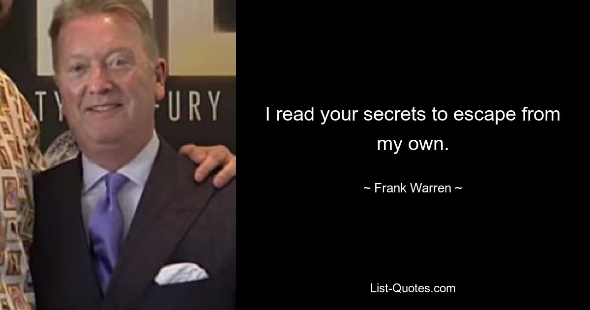 I read your secrets to escape from my own. — © Frank Warren