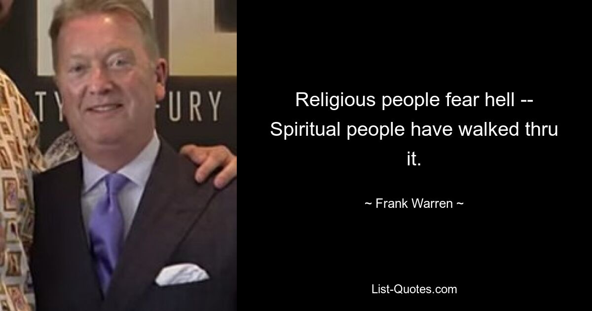 Religious people fear hell -- Spiritual people have walked thru it. — © Frank Warren