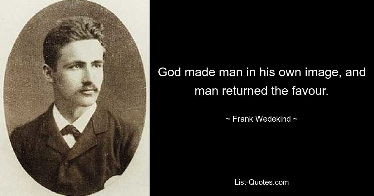 God made man in his own image, and man returned the favour. — © Frank Wedekind