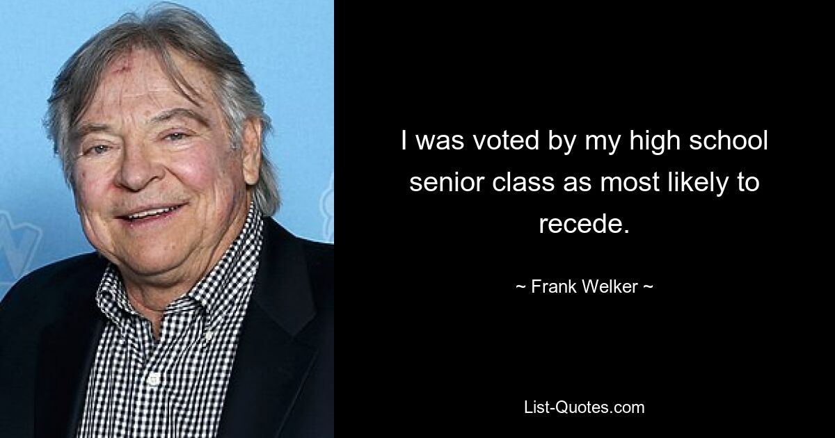 I was voted by my high school senior class as most likely to recede. — © Frank Welker