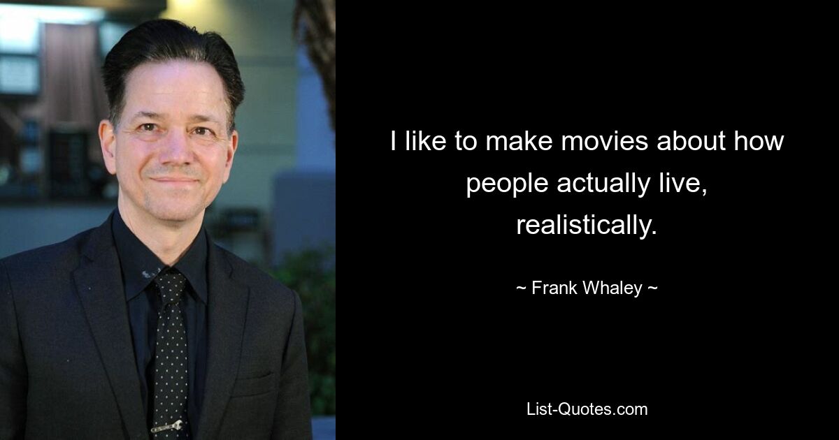 I like to make movies about how people actually live, realistically. — © Frank Whaley