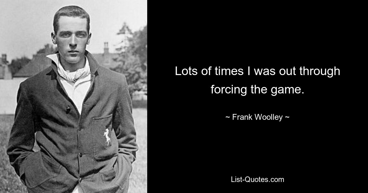 Lots of times I was out through forcing the game. — © Frank Woolley