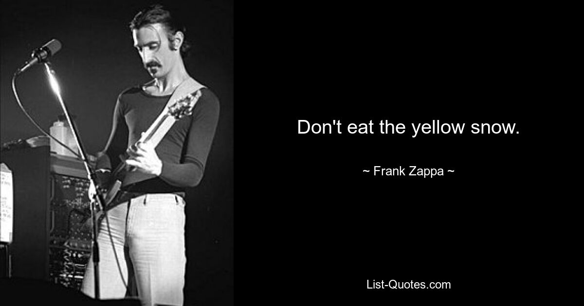 Don't eat the yellow snow. — © Frank Zappa