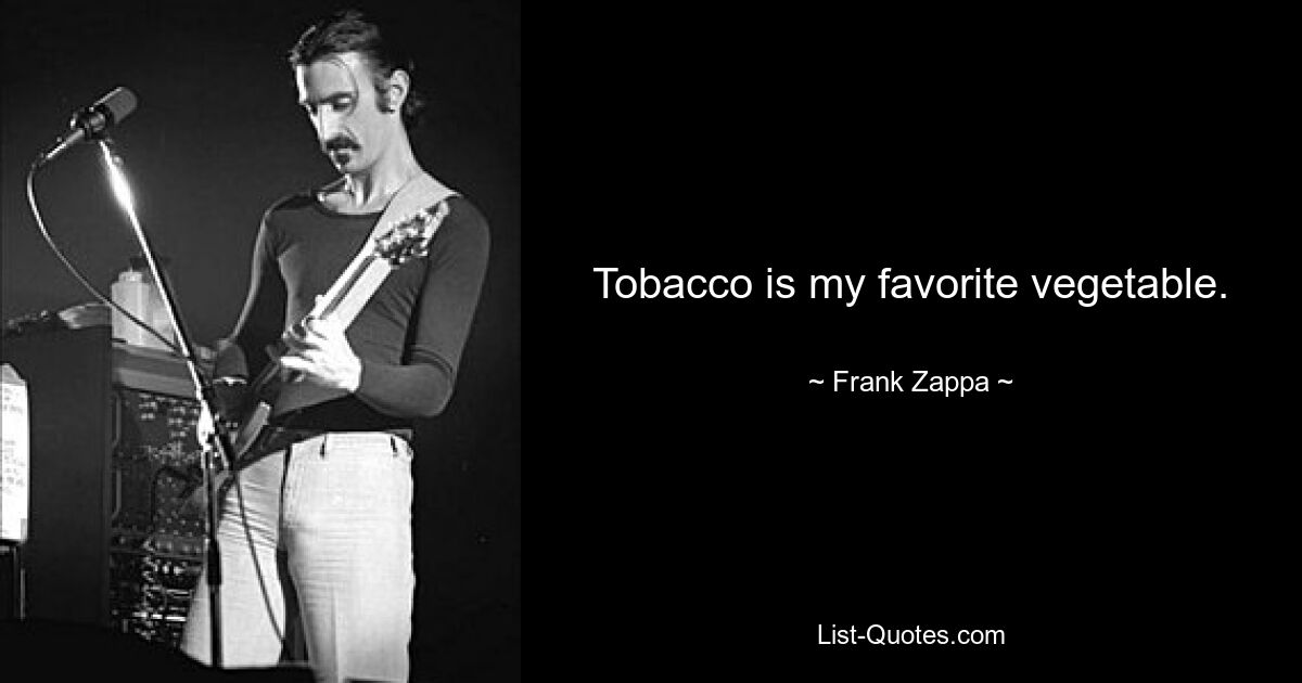 Tobacco is my favorite vegetable. — © Frank Zappa