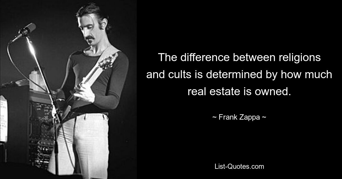 The difference between religions and cults is determined by how much real estate is owned. — © Frank Zappa