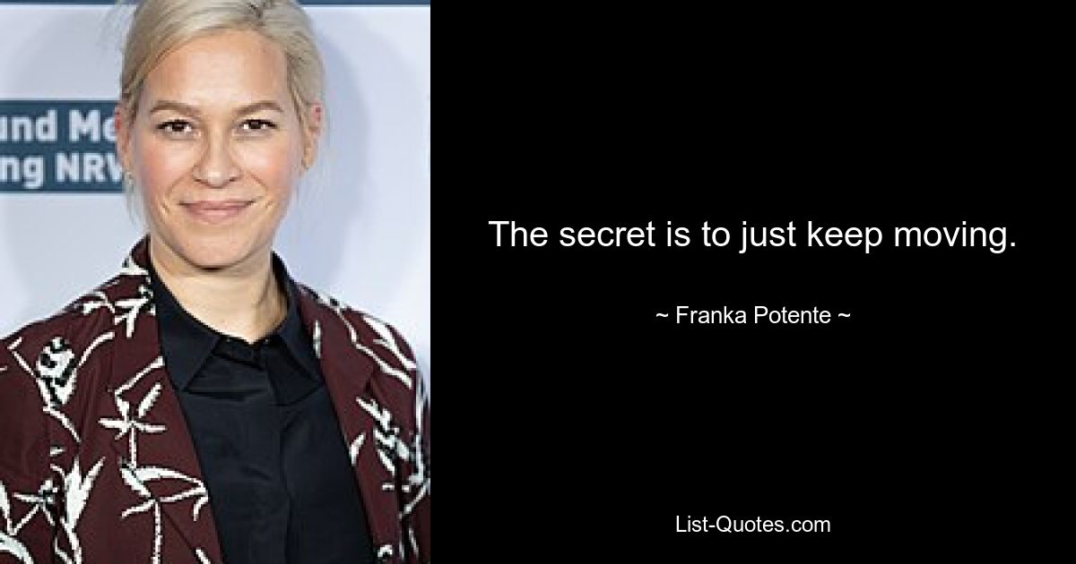 The secret is to just keep moving. — © Franka Potente