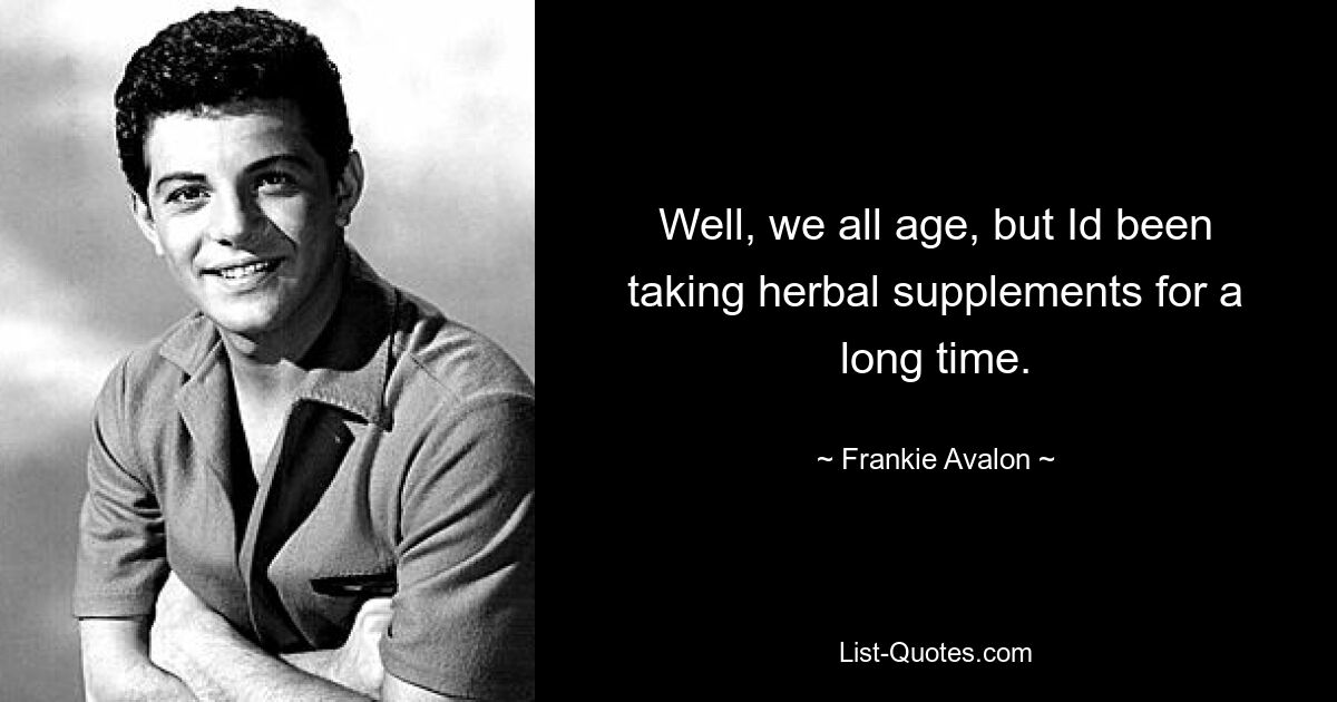 Well, we all age, but Id been taking herbal supplements for a long time. — © Frankie Avalon